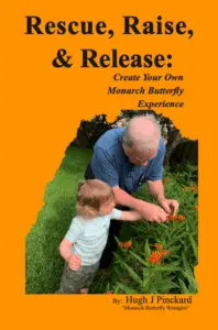 The book cover has a bright orange background with a large central photograph. In the photo, an older adult gently helps a small child interact with a monarch butterfly on blooming orange milkweed flowers in a lush green garden. The title at the top reads “Rescue, Raise, & Release:” in large black serif lettering, with the subtitle “Create Your Own Monarch Butterfly Experience” in a smaller italic serif font beneath it. At the bottom, the author credit reads “By: Hugh J Pinckard” with “Monarch Butterfly Wrangler” in quotes underneath, also in black serif type.